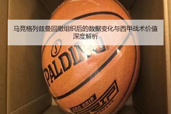 马竞格列兹曼回撤组织后的数据变化与西甲战术价值深度解析