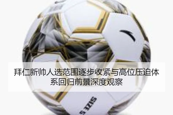 拜仁新帅人选范围逐步收紧与高位压迫体系回归前景深度观察