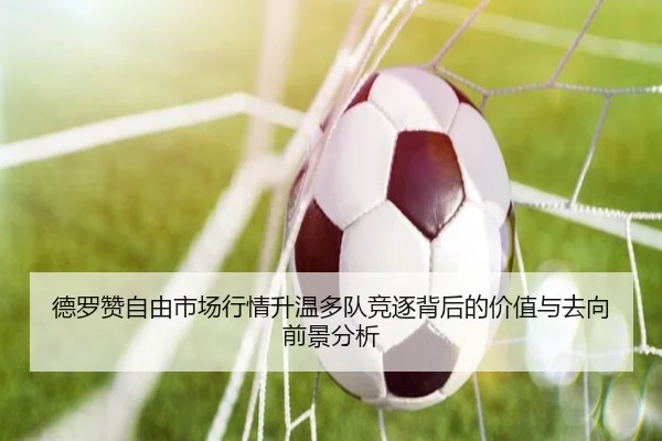 德罗赞自由市场行情升温多队竞逐背后的价值与去向前景分析