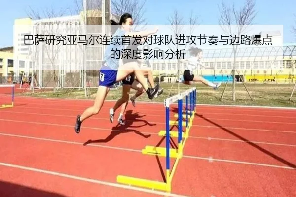 巴萨研究亚马尔连续首发对球队进攻节奏与边路爆点的深度影响分析