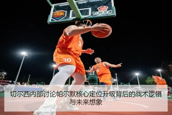 切尔西内部讨论帕尔默核心定位升级背后的战术逻辑与未来想象