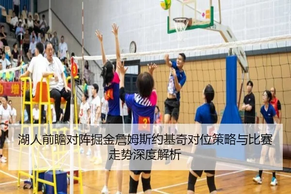 湖人前瞻对阵掘金詹姆斯约基奇对位策略与比赛走势深度解析