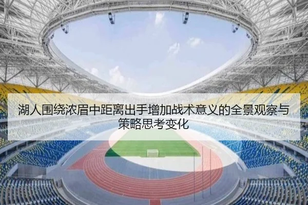 湖人围绕浓眉中距离出手增加战术意义的全景观察与策略思考变化