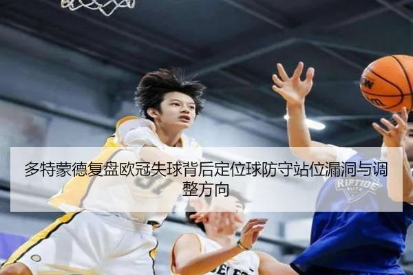 多特蒙德复盘欧冠失球背后定位球防守站位漏洞与调整方向